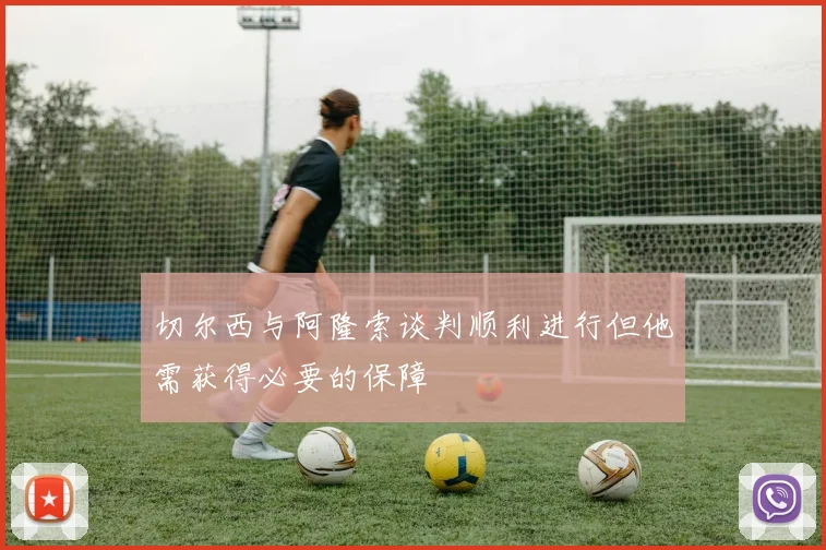 切尔西与阿隆索谈判顺利进行但他需获得必要的保障