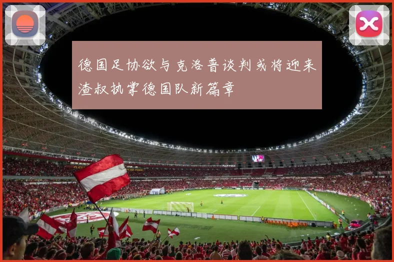 德国足协欲与克洛普谈判或将迎来渣叔执掌德国队新篇章