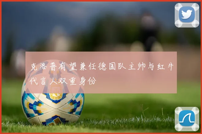 克洛普有望兼任德国队主帅与红牛代言人双重身份
