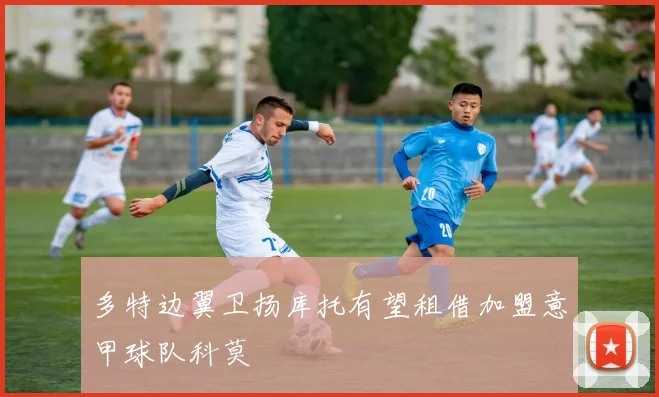 多特边翼卫扬库托有望租借加盟意甲球队科莫