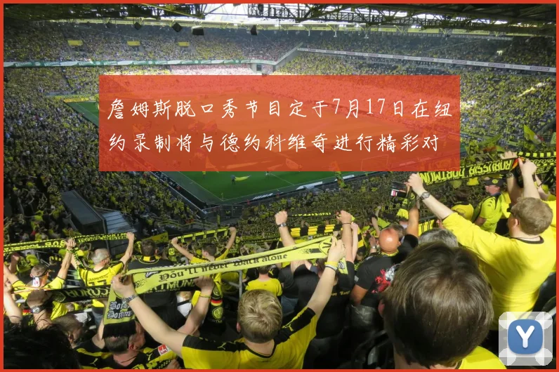 詹姆斯脱口秀节目定于7月17日在纽约录制将与德约科维奇进行精彩对话