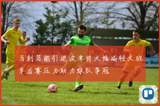 马刺若能引进波津将大幅减轻文班季后赛压力助力球队争冠